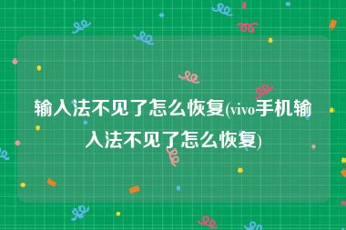 输入法不见了怎么恢复(vivo手机输入法不见了怎么恢复)