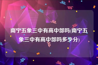 南宁五象三中有高中部吗(南宁五象三中有高中部吗多少分)