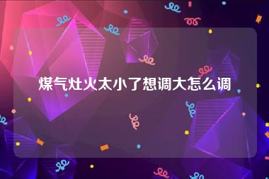 煤气灶火太小了想调大怎么调