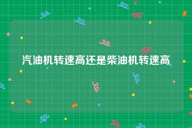 汽油机转速高还是柴油机转速高