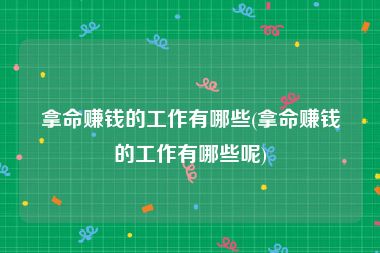 拿命赚钱的工作有哪些(拿命赚钱的工作有哪些呢)