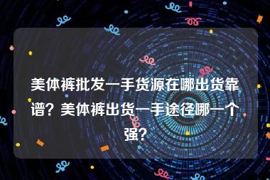 美体裤批发一手货源在哪出货靠谱？美体裤出货一手途径哪一个强？