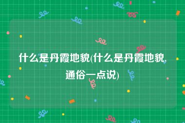 什么是丹霞地貌(什么是丹霞地貌,通俗一点说)