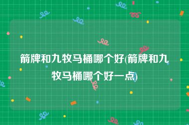 箭牌和九牧马桶哪个好(箭牌和九牧马桶哪个好一点)