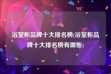 浴室柜品牌十大排名榜(浴室柜品牌十大排名榜有哪些)