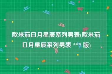 欧米茄日月星辰系列男表(欧米茄日月星辰系列男表 *** 版)