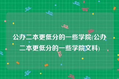公办二本更低分的一些学院(公办二本更低分的一些学院文科)