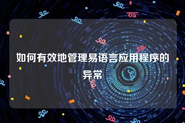 如何有效地管理易语言应用程序的异常