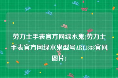 劳力士手表官方网绿水鬼(劳力士手表官方网绿水鬼型号AR11338官网图片)