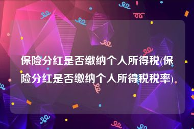保险分红是否缴纳个人所得税(保险分红是否缴纳个人所得税税率)