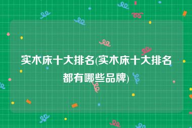实木床十大排名(实木床十大排名都有哪些品牌)