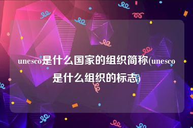 unesco是什么国家的组织简称(unesco是什么组织的标志)