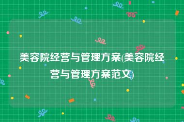 美容院经营与管理方案(美容院经营与管理方案范文)