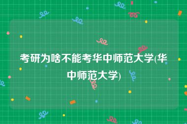 考研为啥不能考华中师范大学(华中师范大学)