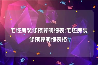 毛坯房装修预算明细表(毛坯房装修预算明细表格)