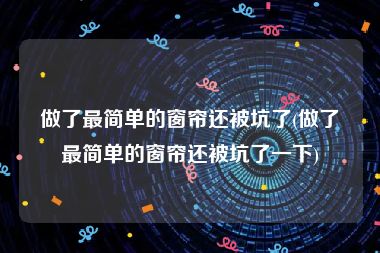 做了最简单的窗帘还被坑了(做了最简单的窗帘还被坑了一下)