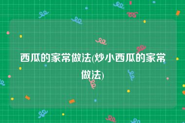 西瓜的家常做法(炒小西瓜的家常做法)