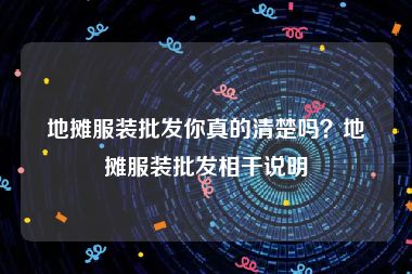 地摊服装批发你真的清楚吗？地摊服装批发相干说明