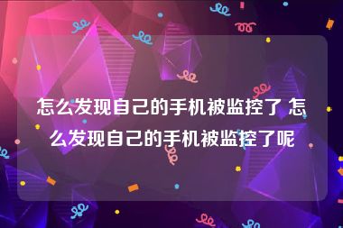 怎么发现自己的手机被监控了 怎么发现自己的手机被监控了呢