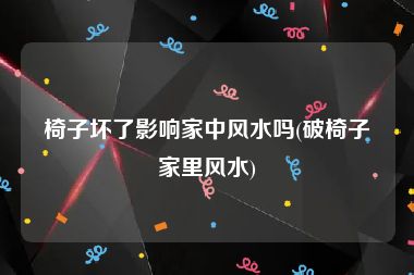 椅子坏了影响家中风水吗(破椅子家里风水)
