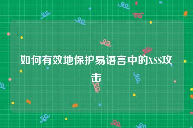 如何有效地保护易语言中的XSS攻击