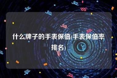 什么牌子的手表保值(手表保值率排名)