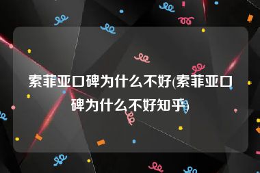 索菲亚口碑为什么不好(索菲亚口碑为什么不好知乎)