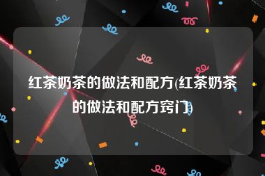 红茶奶茶的做法和配方(红茶奶茶的做法和配方窍门)