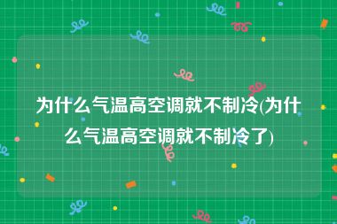 为什么气温高空调就不制冷(为什么气温高空调就不制冷了)