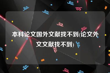 本科论文国外文献找不到(论文外文文献找不到)