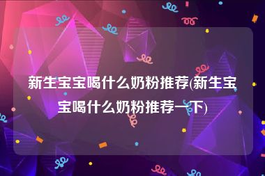 新生宝宝喝什么奶粉推荐(新生宝宝喝什么奶粉推荐一下)