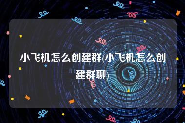 小飞机怎么创建群(小飞机怎么创建群聊)