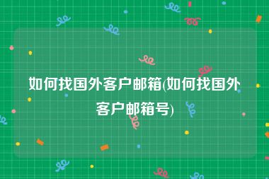 如何找国外客户邮箱(如何找国外客户邮箱号)