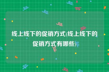 线上线下的促销方式(线上线下的促销方式有哪些)