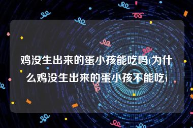 鸡没生出来的蛋小孩能吃吗(为什么鸡没生出来的蛋小孩不能吃)
