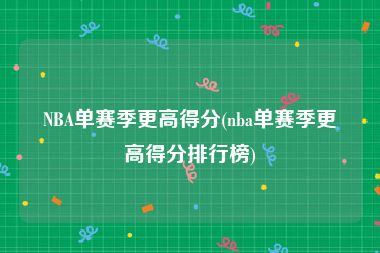 NBA单赛季更高得分(nba单赛季更高得分排行榜)