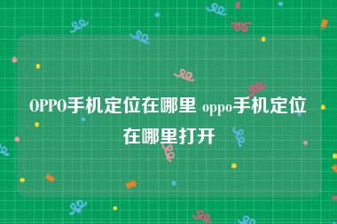 OPPO手机定位在哪里 oppo手机定位在哪里打开