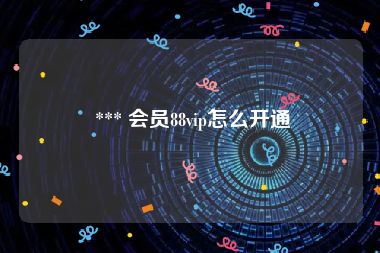  *** 会员88vip怎么开通