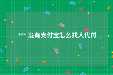  *** 没有支付宝怎么找人代付