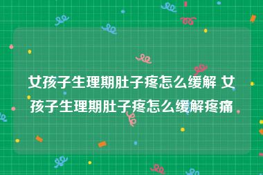 女孩子生理期肚子疼怎么缓解 女孩子生理期肚子疼怎么缓解疼痛