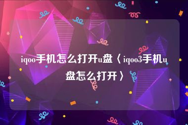 iqoo手机怎么打开u盘〈iqoo3手机u盘怎么打开〉
