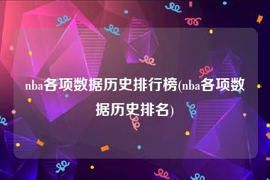 nba各项数据历史排行榜(nba各项数据历史排名)