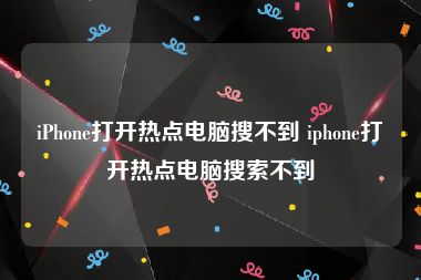 iPhone打开热点电脑搜不到 iphone打开热点电脑搜索不到