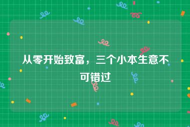 从零开始致富，三个小本生意不可错过