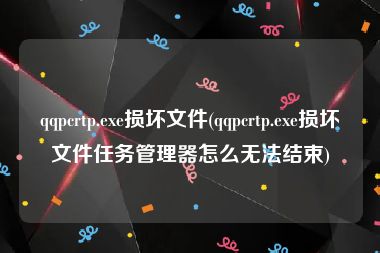 qqpcrtp.exe损坏文件(qqpcrtp.exe损坏文件任务管理器怎么无法结束)