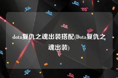 dota复仇之魂出装搭配(Dota复仇之魂出装)