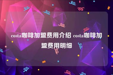 costa咖啡加盟费用介绍 costa咖啡加盟费用明细
