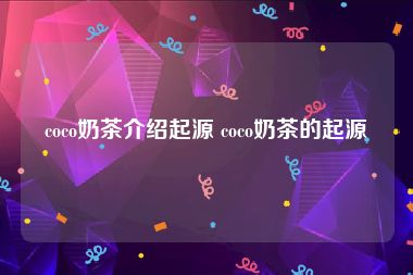 coco奶茶介绍起源 coco奶茶的起源