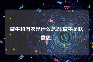 做牛和做农是什么意思(做牛是啥意思)