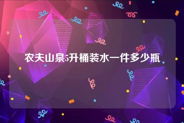 农夫山泉5升桶装水一件多少瓶